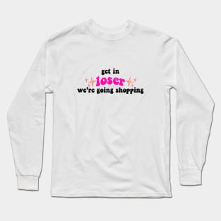 Get in Loser We're Going Shopping Tiktok Design Long Sleeve T-Shirt